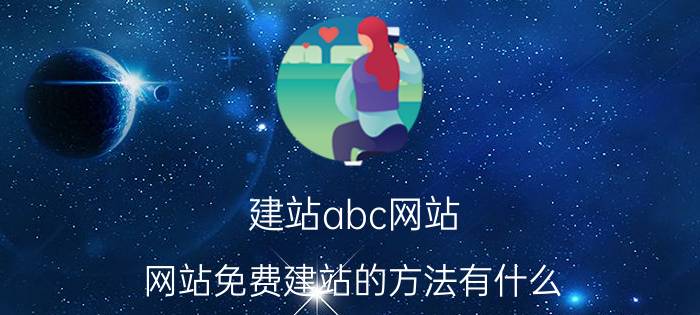 建站abc网站 网站免费建站的方法有什么？